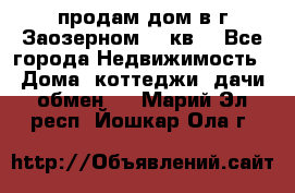 продам дом в г.Заозерном 49 кв. - Все города Недвижимость » Дома, коттеджи, дачи обмен   . Марий Эл респ.,Йошкар-Ола г.